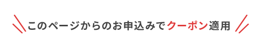 このページからのお申込みでクーポン適用